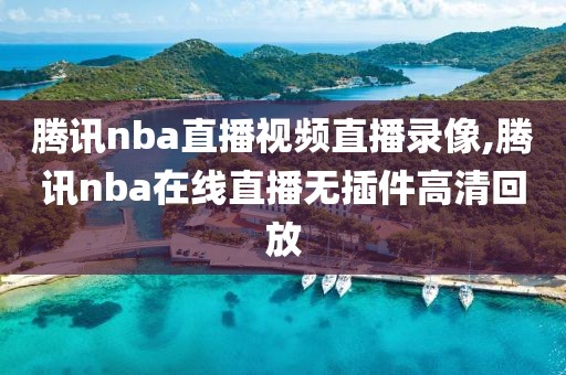 腾讯nba直播视频直播录像,腾讯nba在线直播无插件高清回放