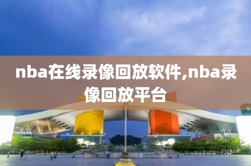 nba在线录像回放软件,nba录像回放平台
