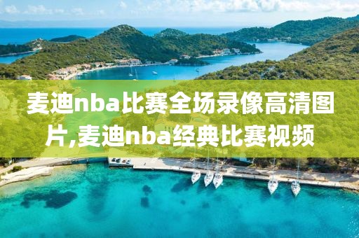 麦迪nba比赛全场录像高清图片,麦迪nba经典比赛视频
