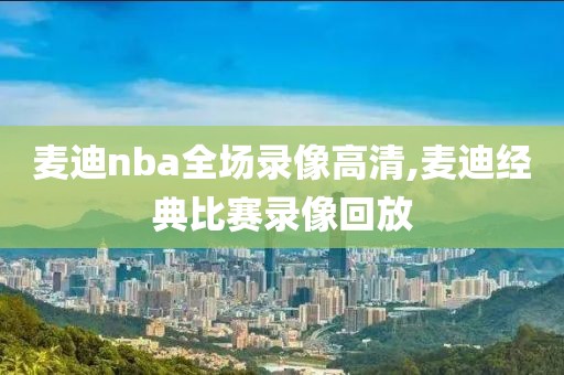 麦迪nba全场录像高清,麦迪经典比赛录像回放