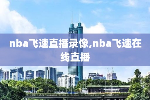 nba飞速直播录像,nba飞速在线直播