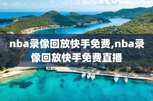 nba录像回放快手免费,nba录像回放快手免费直播