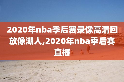 2020年nba季后赛录像高清回放像湖人,2020年nba季后赛直播