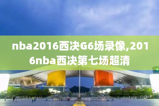 nba2016西决G6场录像,2016nba西决第七场超清