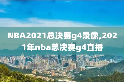 NBA2021总决赛g4录像,2021年nba总决赛g4直播