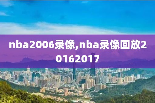 nba2006录像,nba录像回放20162017