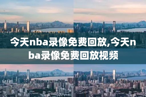 今天nba录像免费回放,今天nba录像免费回放视频