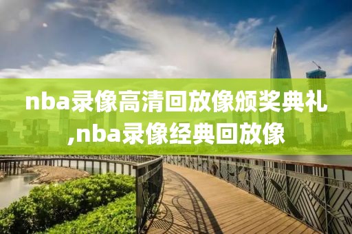 nba录像高清回放像颁奖典礼,nba录像经典回放像