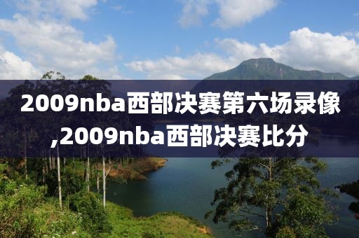 2009nba西部决赛第六场录像,2009nba西部决赛比分