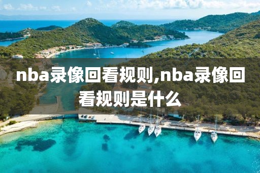 nba录像回看规则,nba录像回看规则是什么