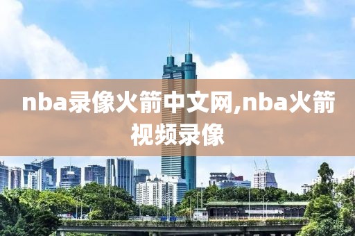 nba录像火箭中文网,nba火箭视频录像