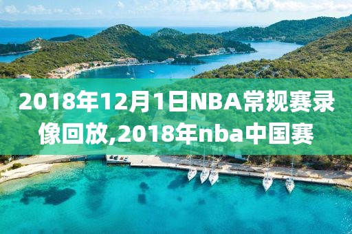 2018年12月1日NBA常规赛录像回放,2018年nba中国赛