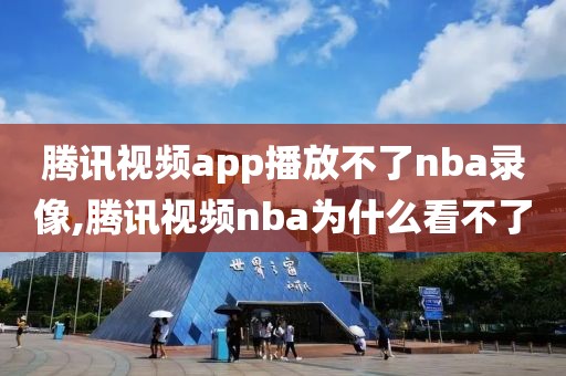 腾讯视频app播放不了nba录像,腾讯视频nba为什么看不了