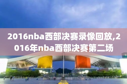 2016nba西部决赛录像回放,2016年nba西部决赛第二场