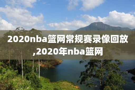 2020nba篮网常规赛录像回放,2020年nba篮网