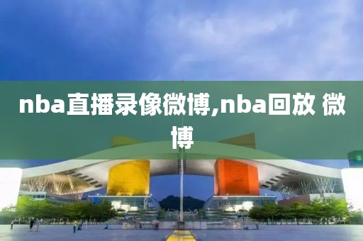 nba直播录像微博,nba回放 微博