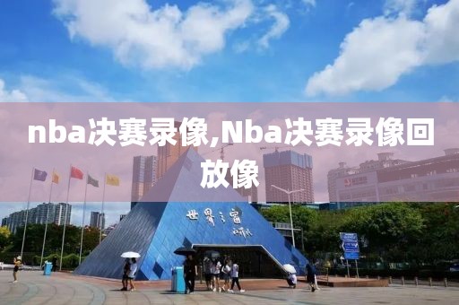 nba决赛录像,Nba决赛录像回放像