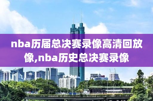 nba历届总决赛录像高清回放像,nba历史总决赛录像
