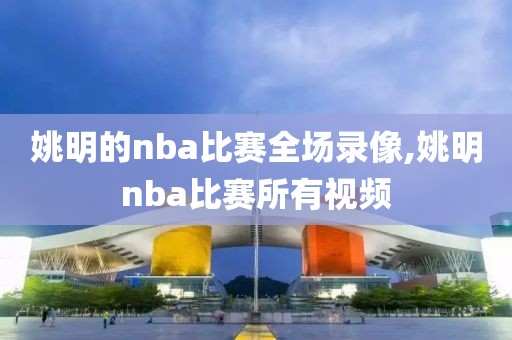 姚明的nba比赛全场录像,姚明nba比赛所有视频