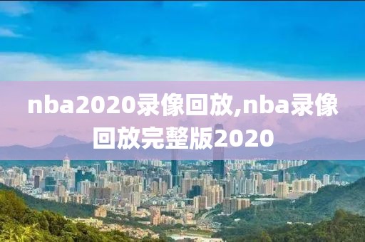 nba2020录像回放,nba录像回放完整版2020