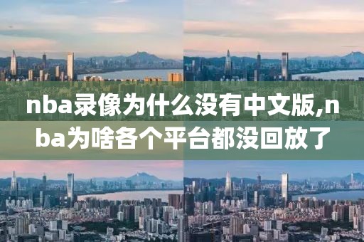 nba录像为什么没有中文版,nba为啥各个平台都没回放了