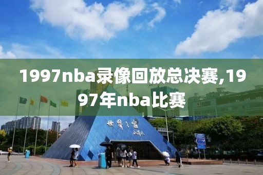 1997nba录像回放总决赛,1997年nba比赛