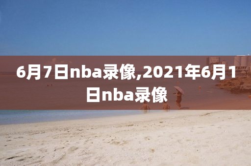 6月7日nba录像,2021年6月1日nba录像