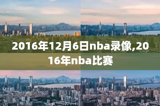 2016年12月6日nba录像,2016年nba比赛