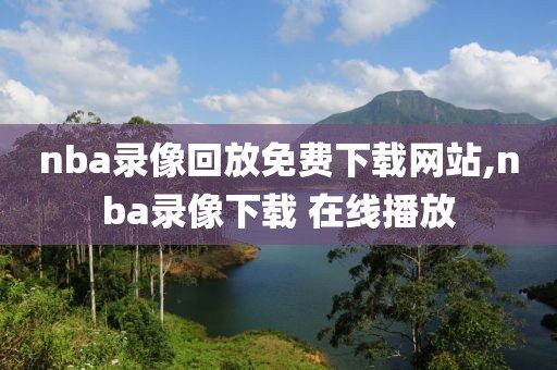 nba录像回放免费下载网站,nba录像下载 在线播放