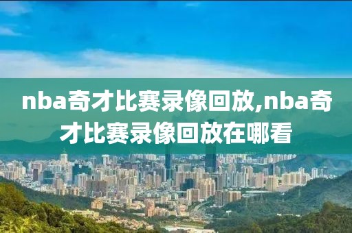 nba奇才比赛录像回放,nba奇才比赛录像回放在哪看