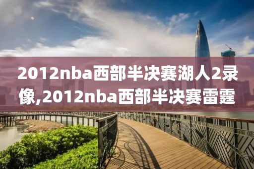 2012nba西部半决赛湖人2录像,2012nba西部半决赛雷霆