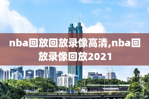 nba回放回放录像高清,nba回放录像回放2021