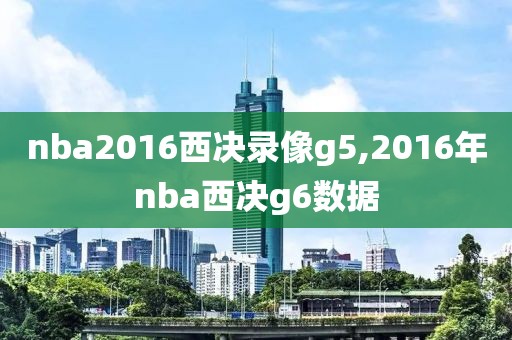 nba2016西决录像g5,2016年nba西决g6数据