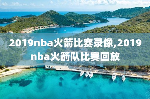 2019nba火箭比赛录像,2019nba火箭队比赛回放