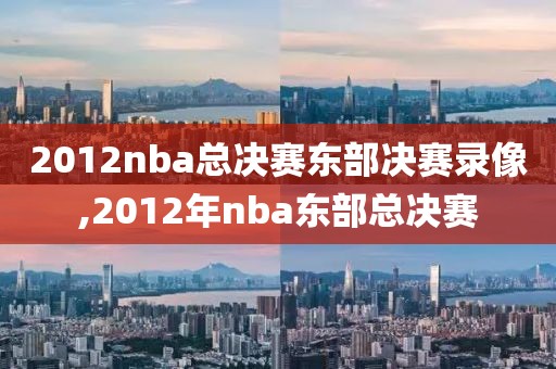 2012nba总决赛东部决赛录像,2012年nba东部总决赛