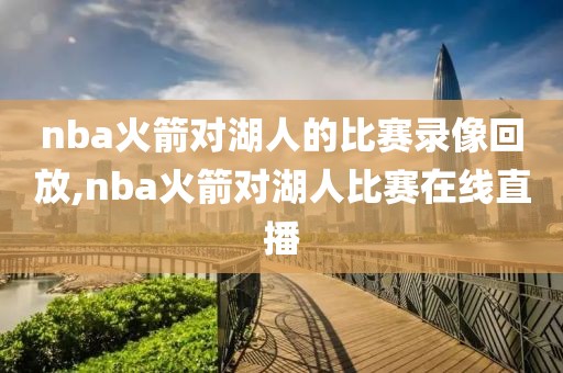 nba火箭对湖人的比赛录像回放,nba火箭对湖人比赛在线直播