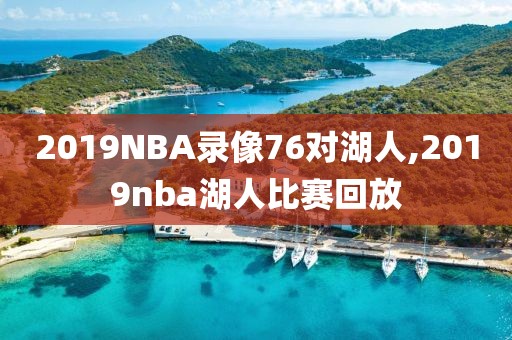2019NBA录像76对湖人,2019nba湖人比赛回放