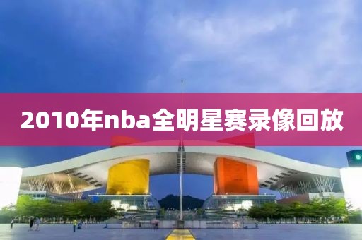 2010年nba全明星赛录像回放