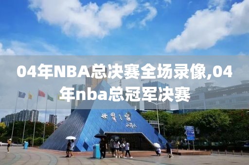 04年NBA总决赛全场录像,04年nba总冠军决赛