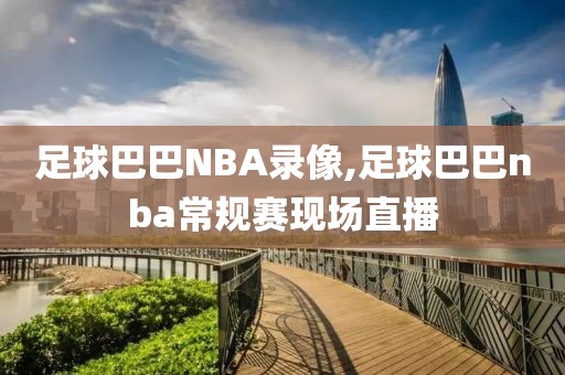 足球巴巴NBA录像,足球巴巴nba常规赛现场直播