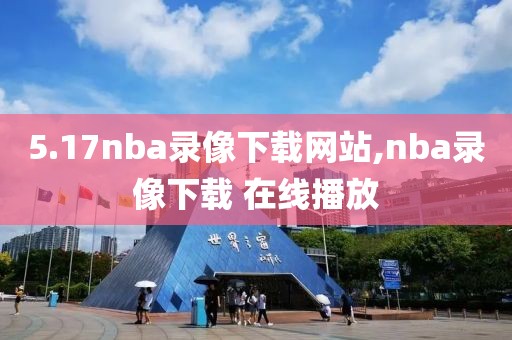 5.17nba录像下载网站,nba录像下载 在线播放