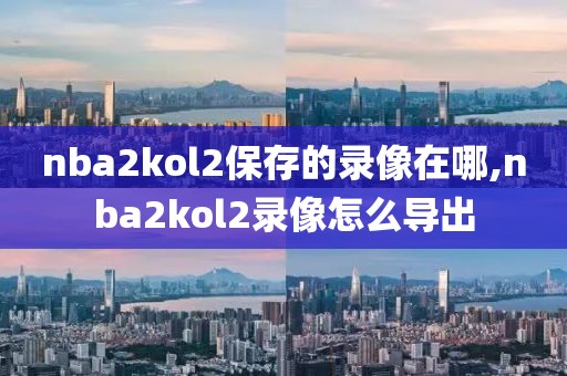 nba2kol2保存的录像在哪,nba2kol2录像怎么导出
