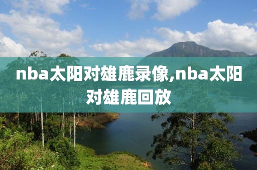 nba太阳对雄鹿录像,nba太阳对雄鹿回放