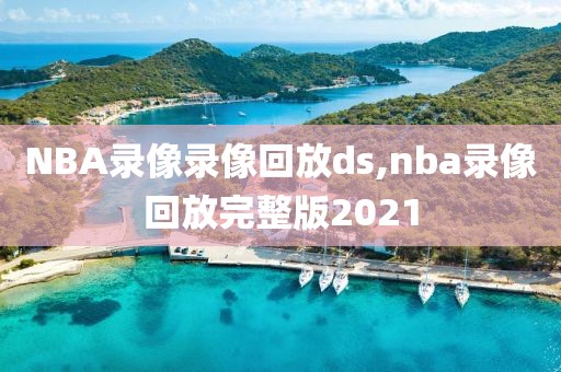 NBA录像录像回放ds,nba录像回放完整版2021