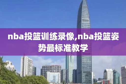 nba投篮训练录像,nba投篮姿势最标准教学