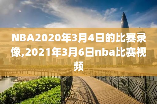 NBA2020年3月4日的比赛录像,2021年3月6日nba比赛视频