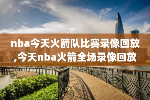 nba今天火箭队比赛录像回放,今天nba火箭全场录像回放