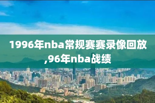 1996年nba常规赛赛录像回放,96年nba战绩