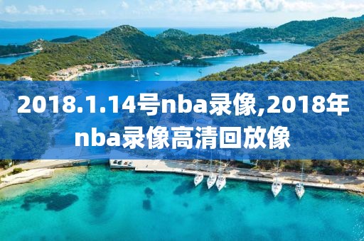2018.1.14号nba录像,2018年nba录像高清回放像
