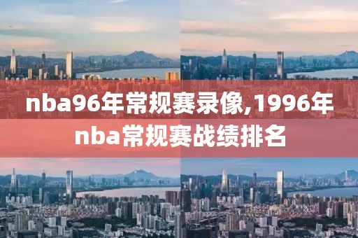 nba96年常规赛录像,1996年nba常规赛战绩排名